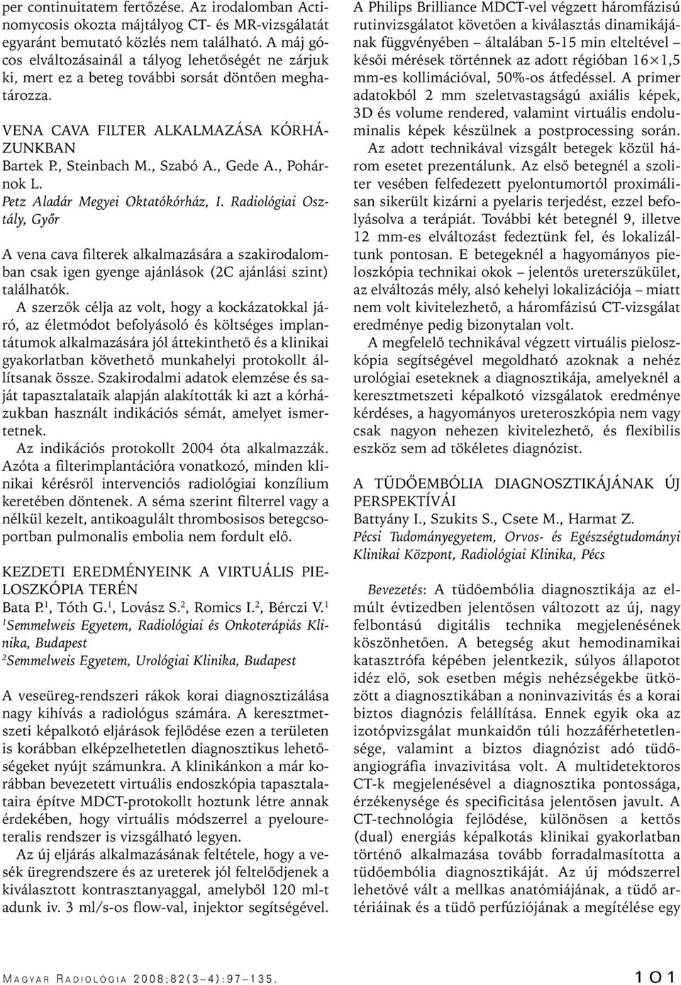 , Gede A., Pohárnok L. Petz Aladár Megyei Oktatókórház, I. Radiológiai Osztály, Gyôr A vena cava filterek alkalmazására a szakirodalomban csak igen gyenge ajánlások (C ajánlási szint) találhatók.