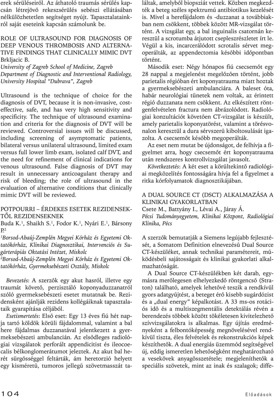 University of Zagreb School of Medicine, Zagreb Department of Diagnostic and Interventional Radiology, University Hospital Dubrava, Zagreb Ultrasound is the technique of choice for the diagnosis of