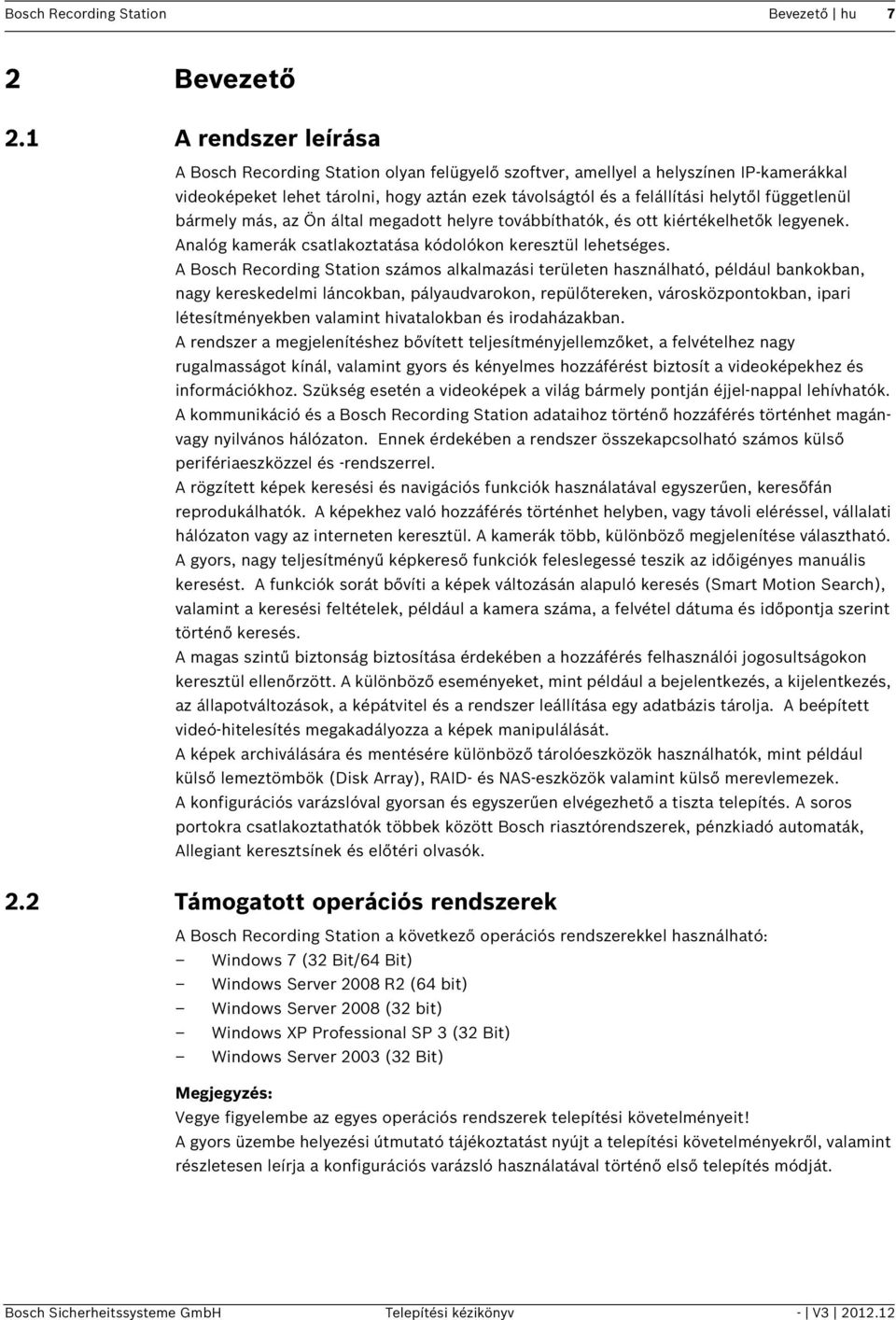 függetlenül bármely más, az Ön által megadott helyre továbbíthatók, és ott kiértékelhetők legyenek. Analóg kamerák csatlakoztatása kódolókon keresztül lehetséges.