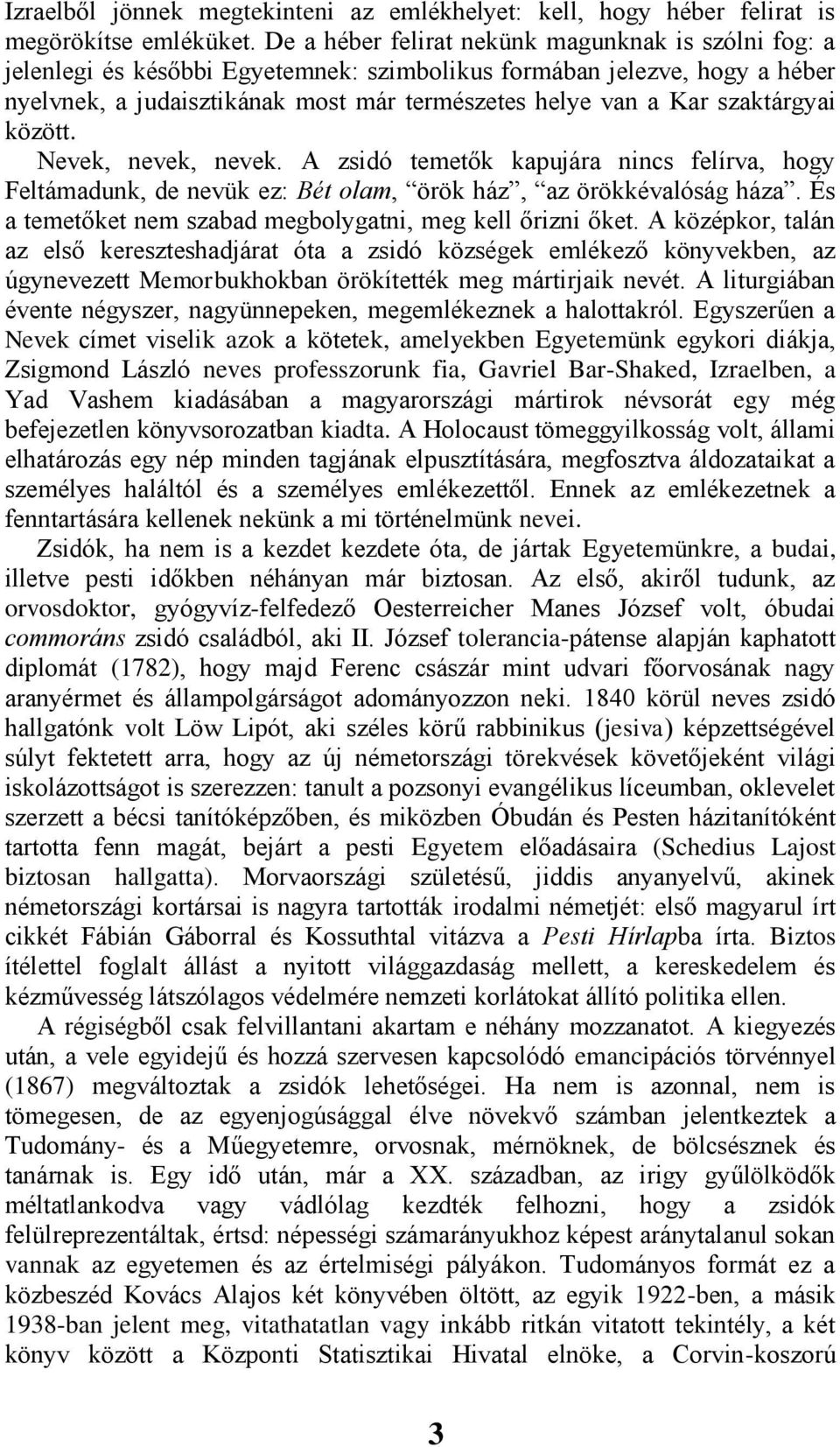 szaktárgyai között. Nevek, nevek, nevek. A zsidó temetők kapujára nincs felírva, hogy Feltámadunk, de nevük ez: Bét olam, örök ház, az örökkévalóság háza.