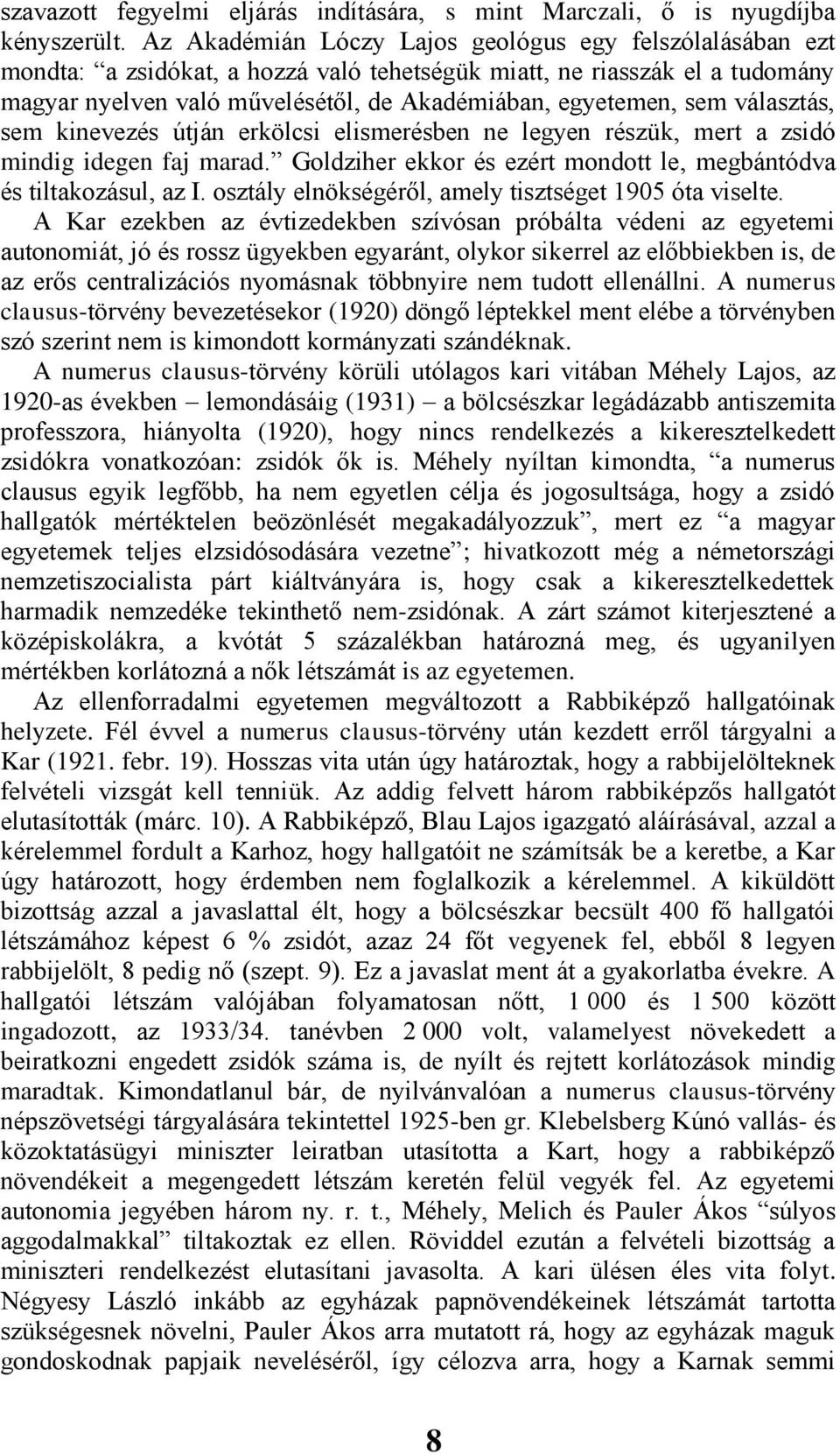 választás, sem kinevezés útján erkölcsi elismerésben ne legyen részük, mert a zsidó mindig idegen faj marad. Goldziher ekkor és ezért mondott le, megbántódva és tiltakozásul, az I.