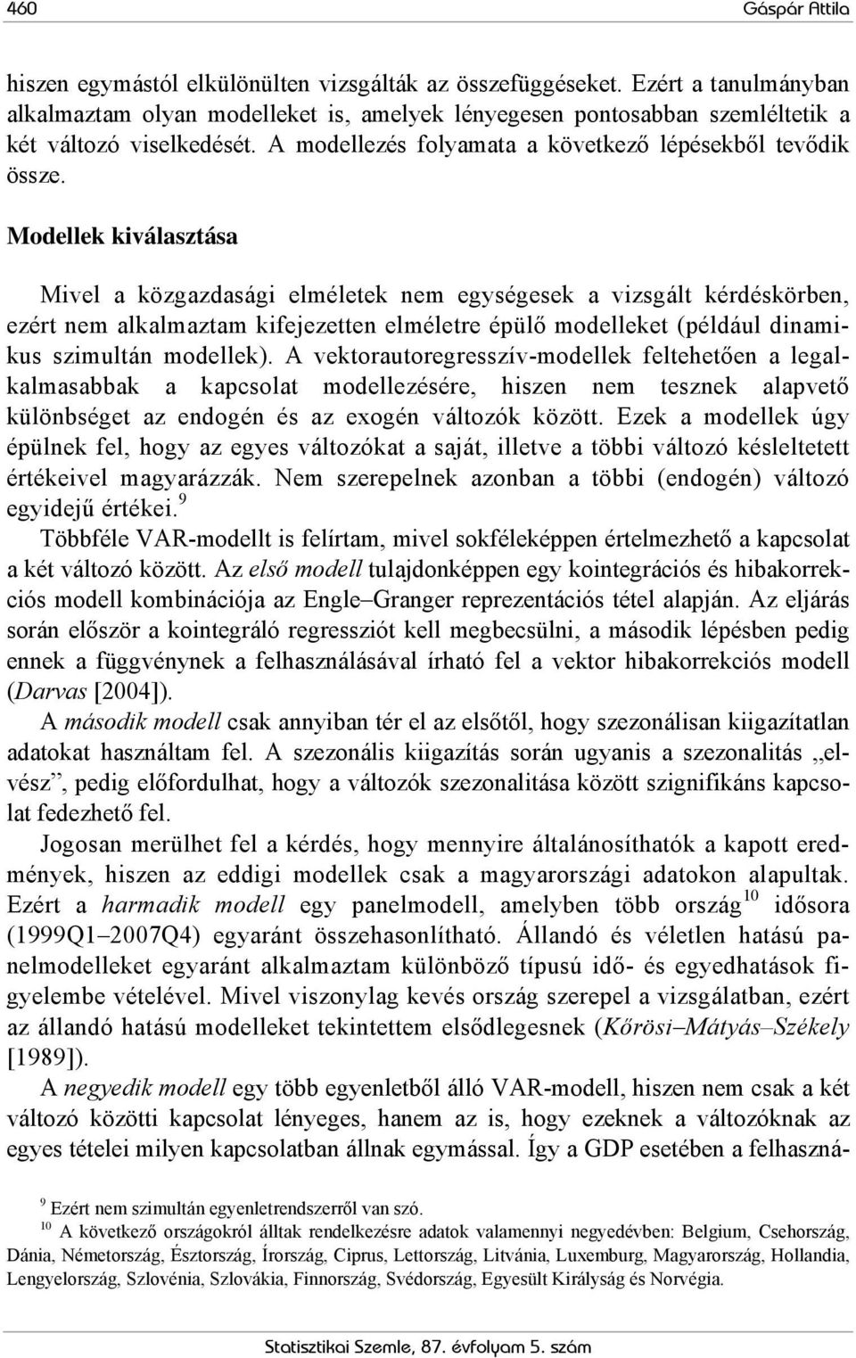 Modellek kiválasztása Mivel a közgazdasági elméletek nem egységesek a vizsgált kérdéskörben, ezért nem alkalmaztam kifejezetten elméletre épülő modelleket (például dinamikus szimultán modellek).