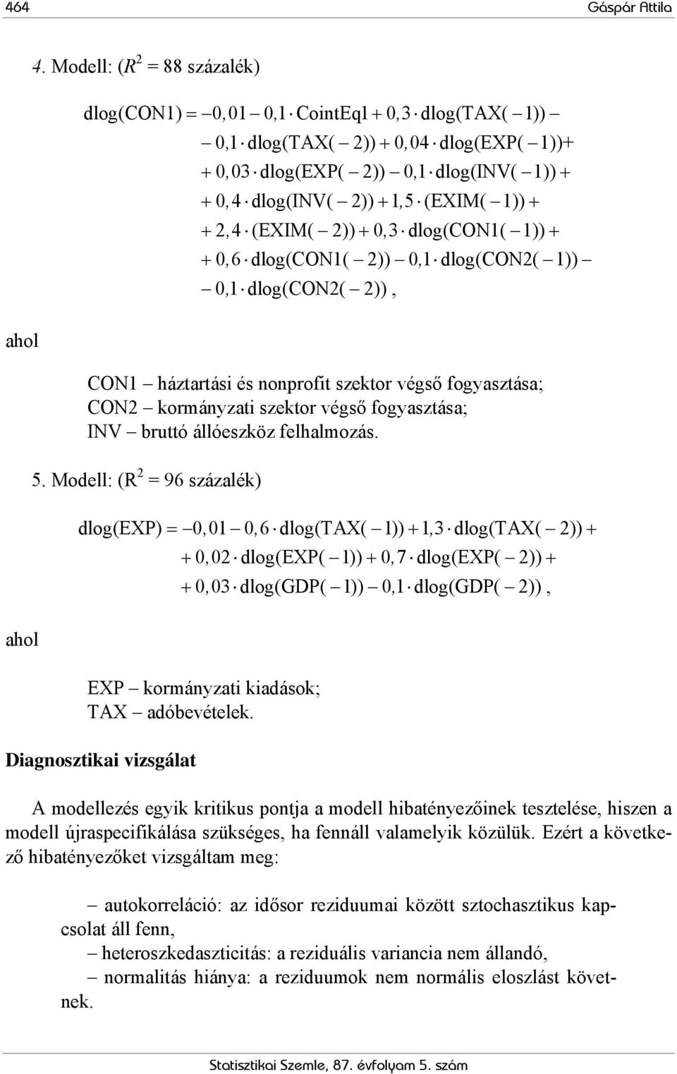 (EXIM( 1)) + + 2, 4 (EXIM( 2)) + 0, 3 dlog(con1( 1)) + + 0, 6 dlog(con1( 2)) 0, 1 dlog(con2( 1)) 0, 1 dlog(con2( 2)), CON1 háztartási és nonprofit szektor végső fogyasztása; CON2 kormányzati szektor