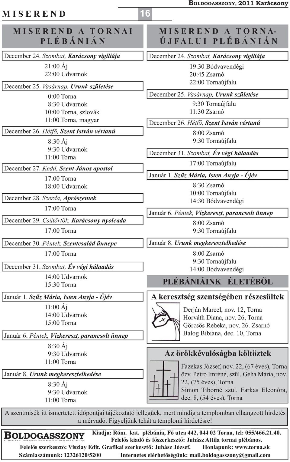 Hétfő, Szent István vértanú 8:30 Áj 9:30 Udvarnok 11:00 Torna December 27. Kedd, Szent János apostol 17:00 Torna 18:00 Udvarnok December 28. Szerda, Aprószentek 17:00 Torna December 29.