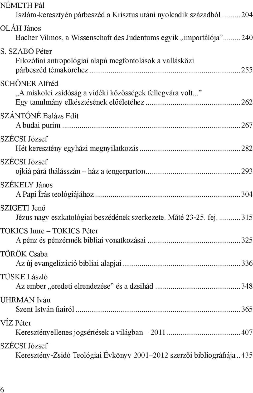 .. Egy tanulmány elkésztésének előéletéhez...262 SZÁNTÓNÉ Balázs Edit A budai purim...267 SZÉCSI József Hét keresztény egyházi megnyilatkozás.