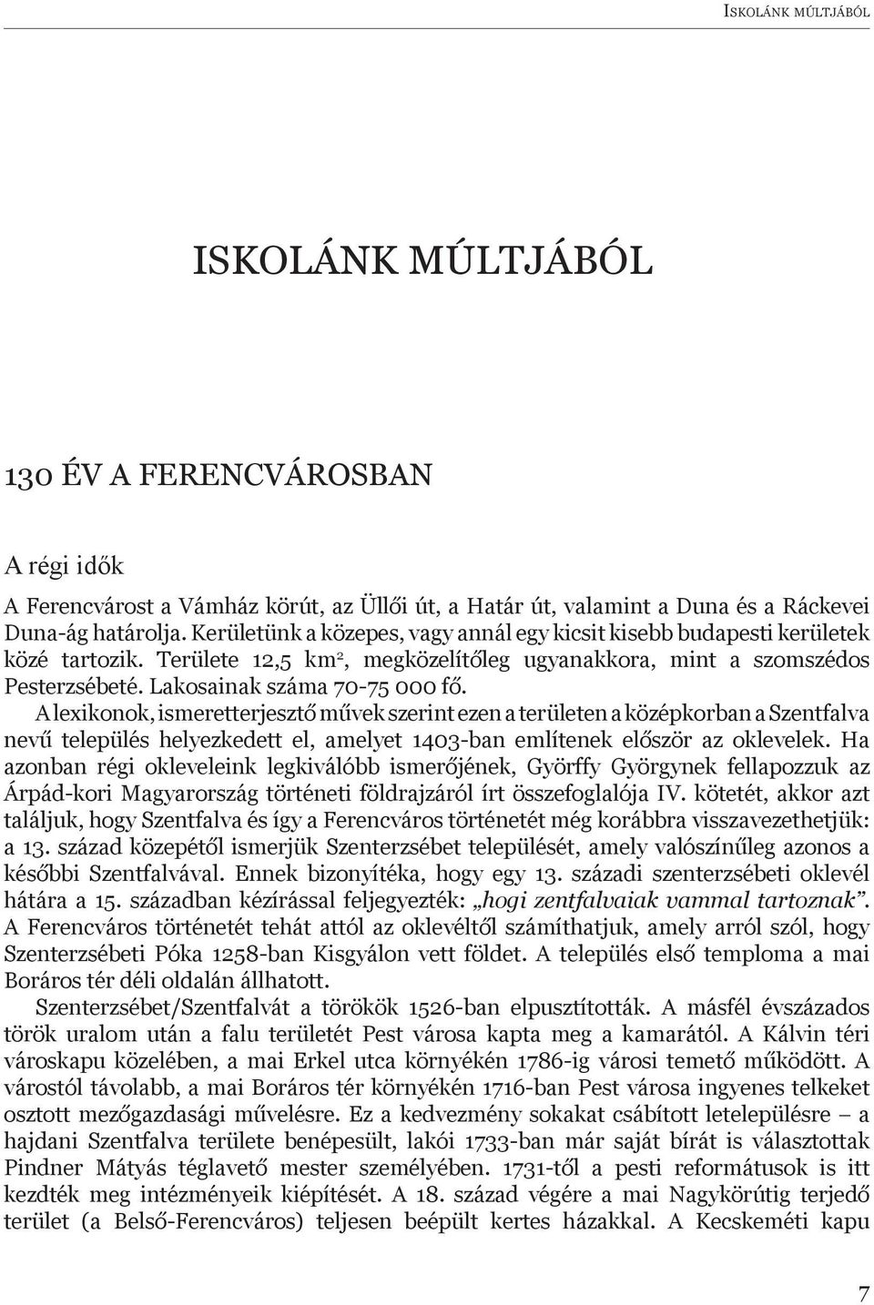 A lexikonok, ismeretterjesztő művek szerint ezen a területen a középkorban a Szentfalva nevű település helyezkedett el, amelyet 1403-ban említenek először az oklevelek.