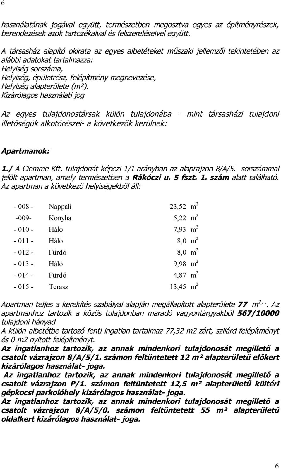 (m²). Kizárólagos használati jog Az egyes tulajdonostársak külön tulajdonába - mint társasházi tulajdoni illetőségük alkotórészei- a következők kerülnek: Apartmanok: 1./ A Ciemme Kft.