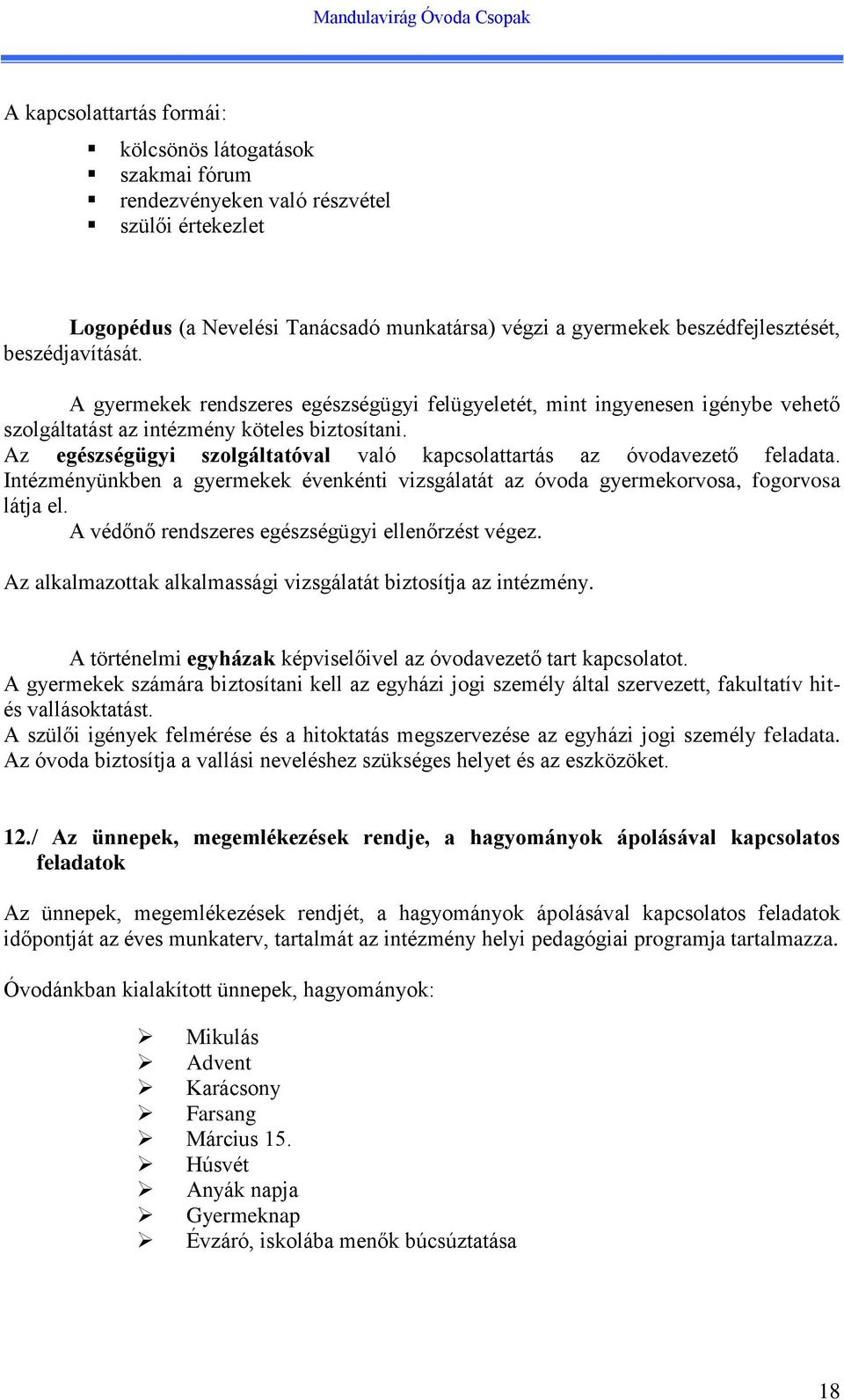 Az egészségügyi szolgáltatóval való kapcsolattartás az óvodavezető feladata. Intézményünkben a gyermekek évenkénti vizsgálatát az óvoda gyermekorvosa, fogorvosa látja el.