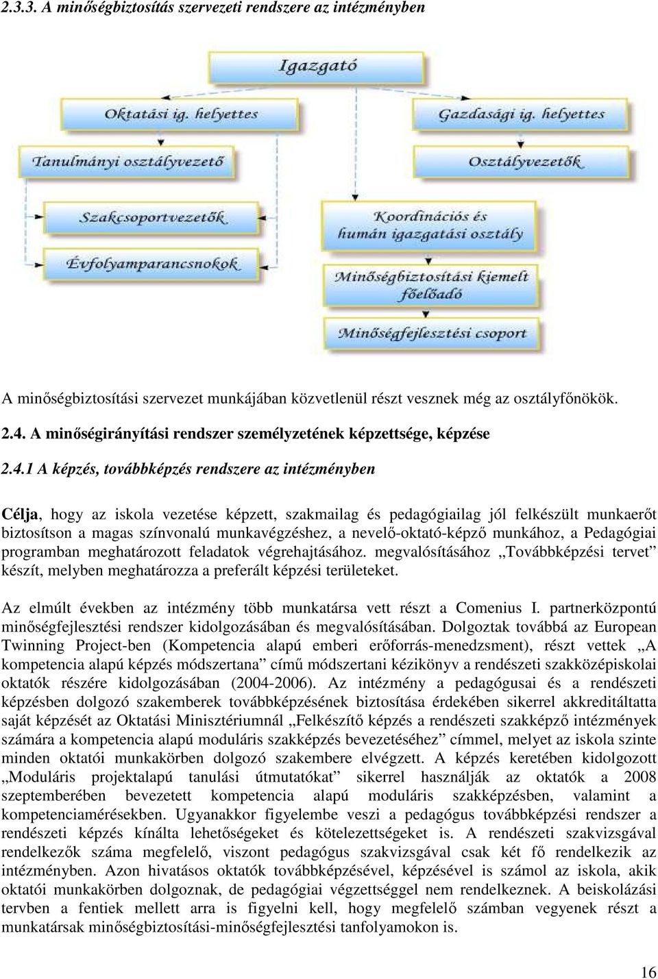 1 A képzés, továbbképzés rendszere az intézményben Célja, hogy az iskola vezetése képzett, szakmailag és pedagógiailag jól felkészült munkaerőt biztosítson a magas színvonalú munkavégzéshez, a