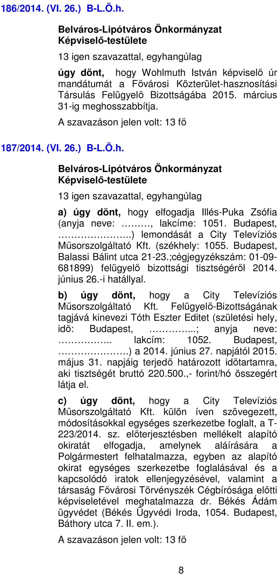 Budapest, Balassi Bálint utca 21-23.;cégjegyzékszám: 01-09- 681899) felügyelő bizottsági tisztségéről 2014. június 26.-i hatállyal. b) úgy dönt, hogy a City Televíziós Műsorszolgáltató Kft.