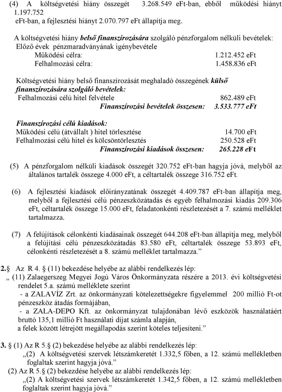 836 eft Költségvetési hiány belső finanszírozását meghaladó összegének külső finanszírozására szolgáló bevételek: Felhalmozási célú hitel felvétele 862.489 eft Finanszírozási bevételek összesen: 3.