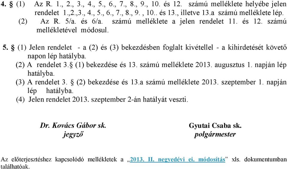 (2) A rendelet 3. (1) bekezdése és 13. számú melléklete 2013. augusztus 1. napján lép hatályba. (3) A rendelet 3. (2) bekezdése és 13.a számú melléklete 2013. szeptember 1. napján lép hatályba. (4) Jelen rendelet 2013.