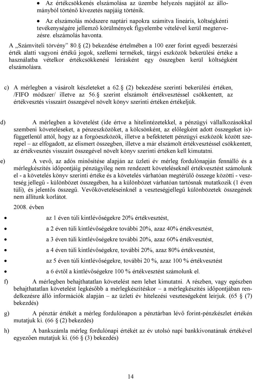 (2) bekezdése értelmében a 100 ezer forint egyedi beszerzési érték alatti vagyoni értékű jogok, szellemi termékek, tárgyi eszközök bekerülési értéke a használatba vételkor értékcsökkenési leírásként