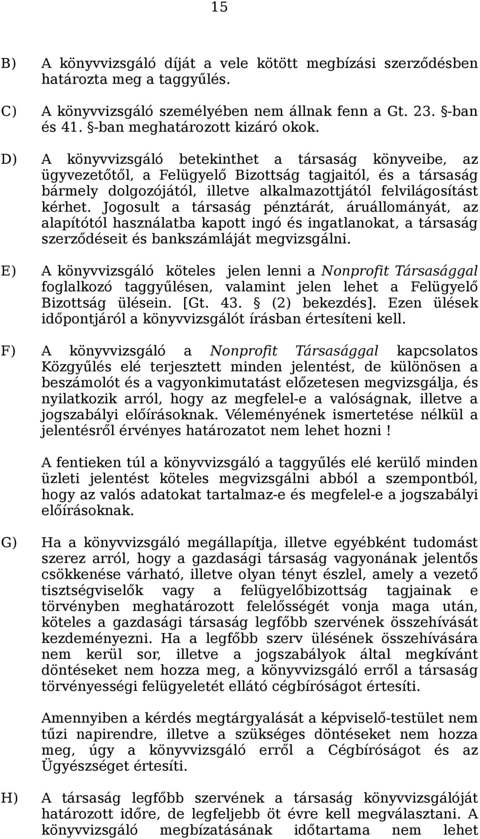 Jogosult a társaság pénztárát, áruállományát, az alapítótól használatba kapott ingó és ingatlanokat, a társaság szerződéseit és bankszámláját megvizsgálni.