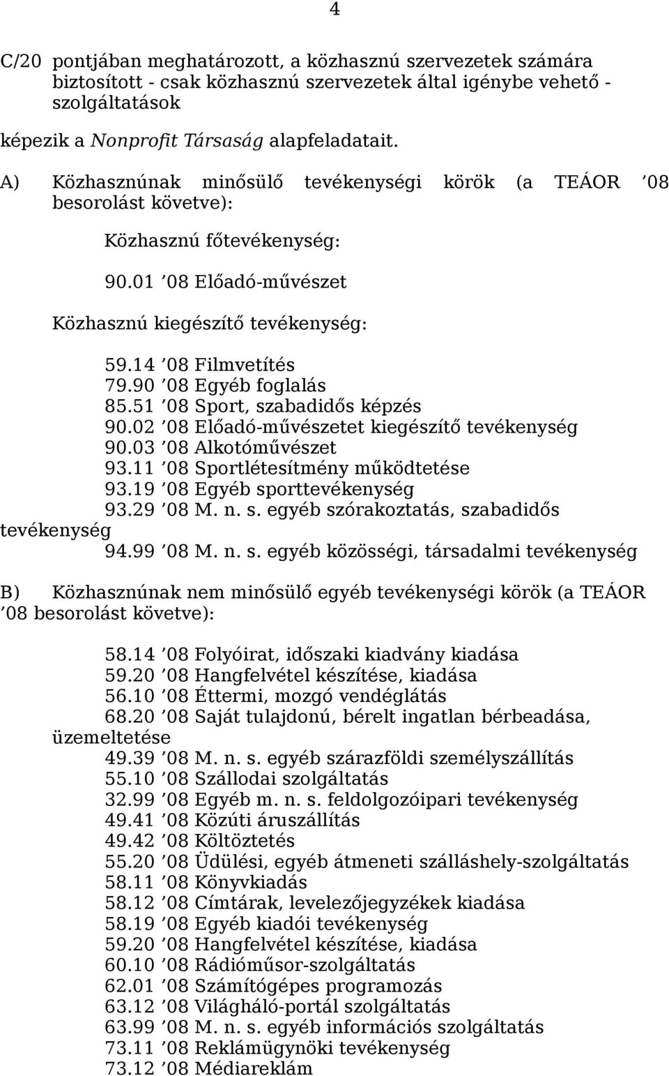 90 08 Egyéb foglalás 85.51 08 Sport, szabadidős képzés 90.02 08 Előadó-művészetet kiegészítő tevékenység 90.03 08 Alkotóművészet 93.11 08 Sportlétesítmény működtetése 93.