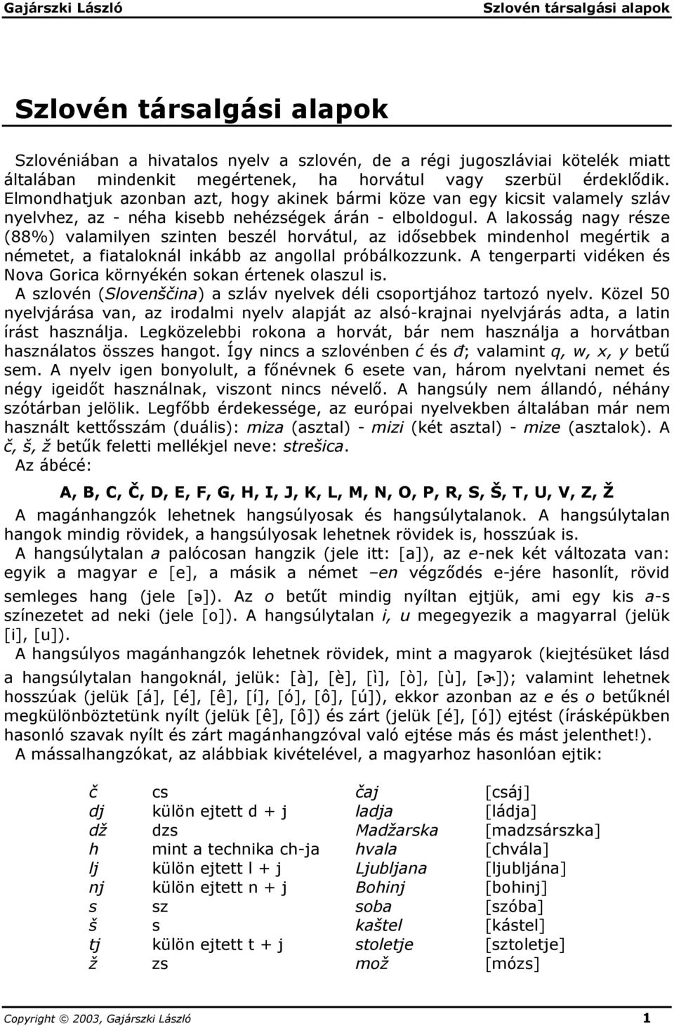 A lakosság nagy része (88%) valamilyen szinten beszél horvátul, az idősebbek mindenhol megértik a németet, a fiataloknál inkább az angollal próbálkozzunk.