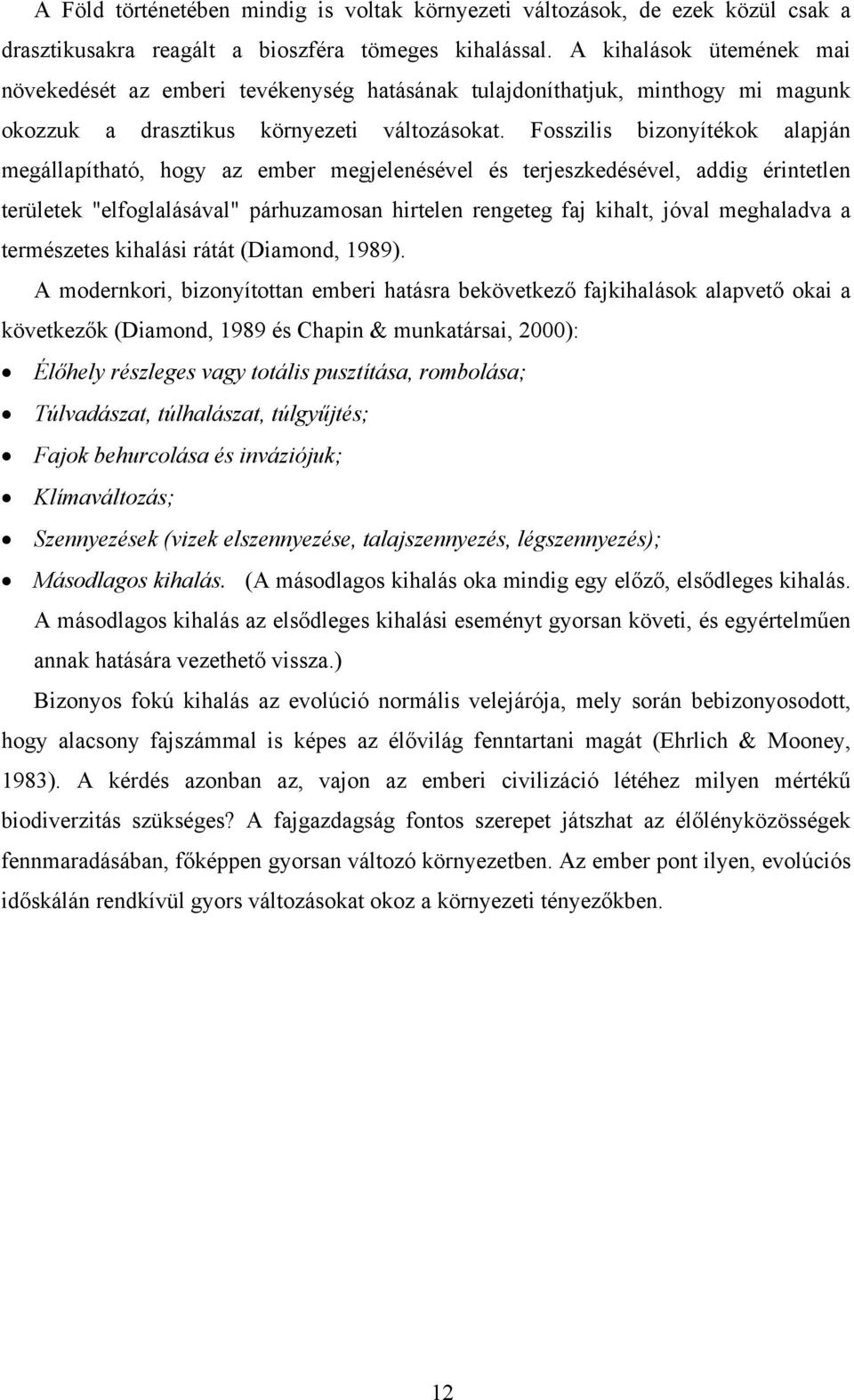 Fosszilis bizonyítékok alapján megállapítható, hogy az ember megjelenésével és terjeszkedésével, addig érintetlen területek "elfoglalásával" párhuzamosan hirtelen rengeteg faj kihalt, jóval