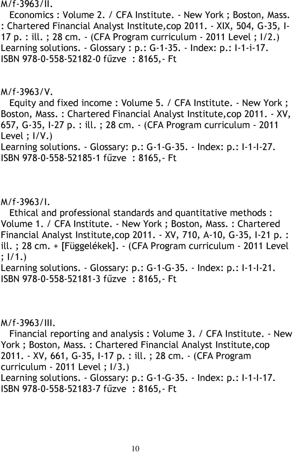 Equity and fixed income : Volume 5. / CFA Institute. - New York ; Boston, Mass. : Chartered Financial Analyst Institute,cop 2011. - XV, 657, G-35, I-27 p. : ill. ; 28 cm.