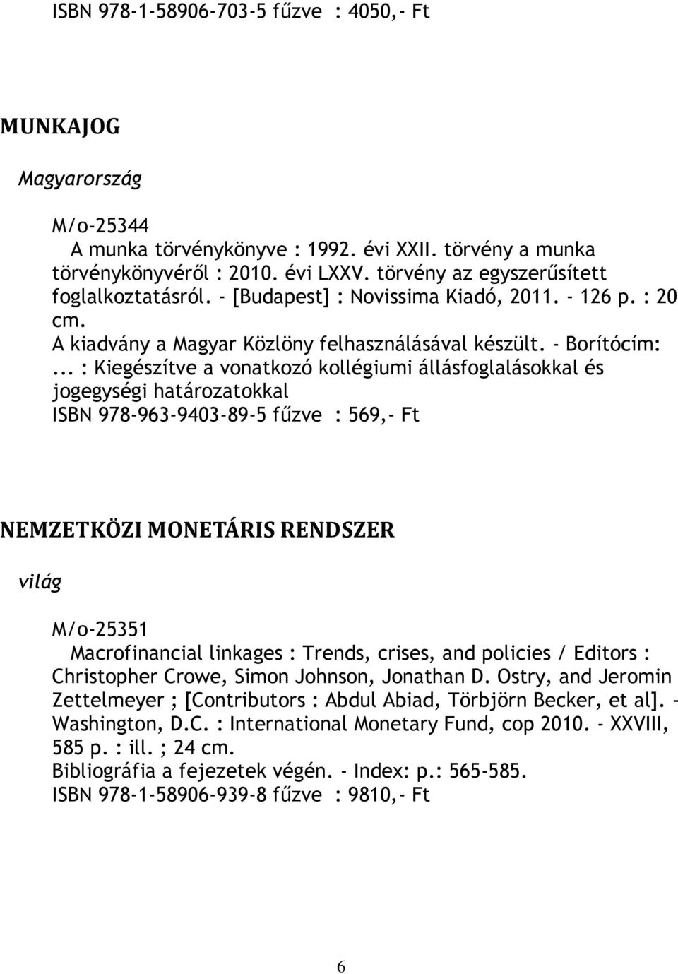 .. : Kiegészítve a vonatkozó kollégiumi állásfoglalásokkal és jogegységi határozatokkal ISBN 978-963-9403-89-5 fűzve : 569,- Ft NEMZETKÖZI MONETÁRIS RENDSZER világ M/o-25351 Macrofinancial linkages :