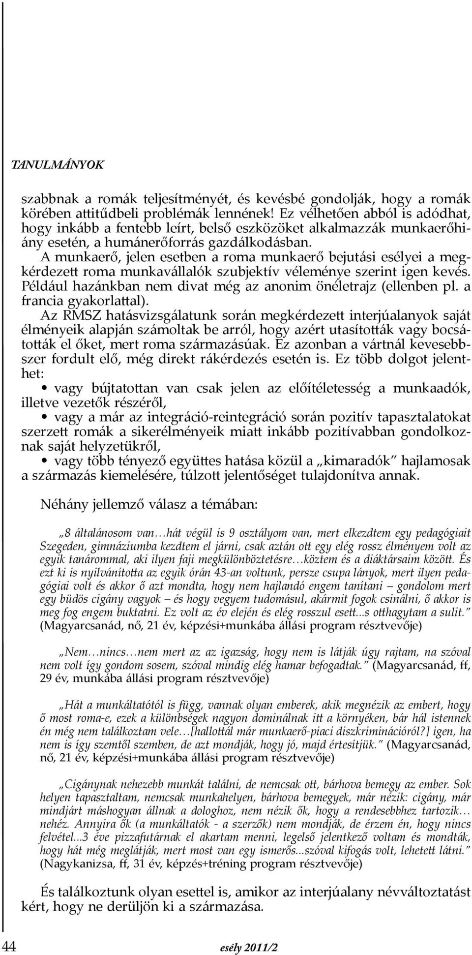 A munkaerő, jelen esetben a roma munkaerő bejutási esélyei a megkérdezett roma munkavállalók szubjektív véleménye szerint igen kevés. Például hazánkban nem divat még az anonim önéletrajz (ellenben pl.