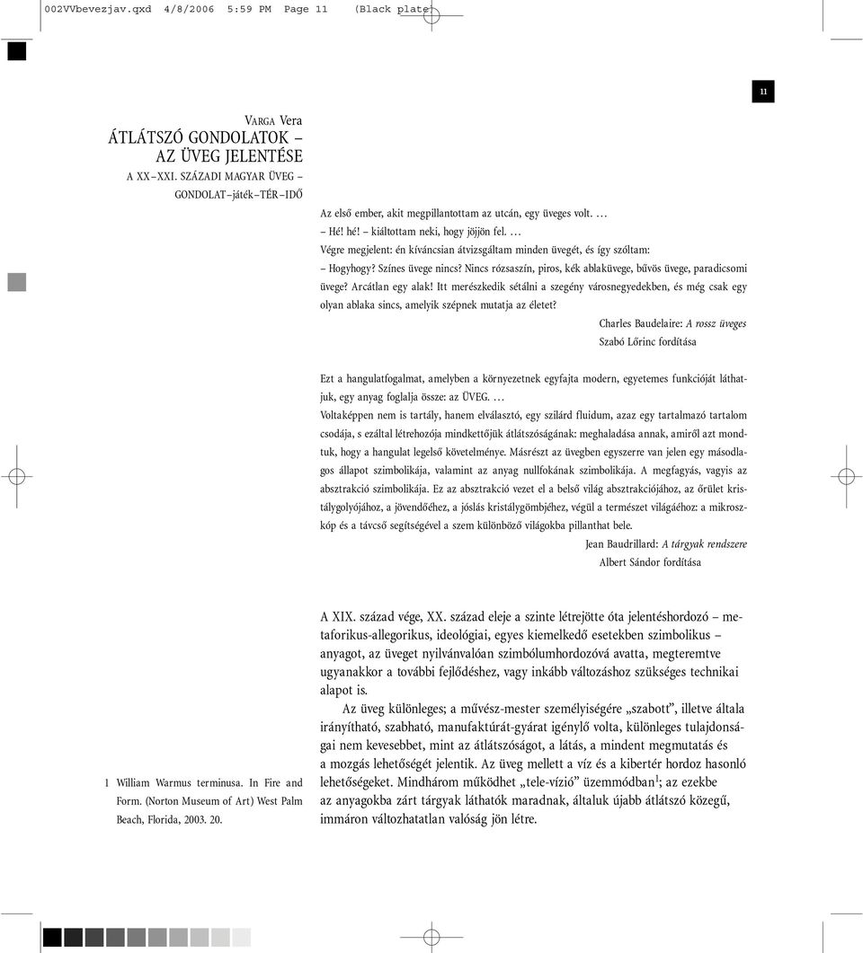 Végre megjelent: én kíváncsian átvizsgáltam minden üvegét, és így szóltam: Hogyhogy? Színes üvege nincs? Nincs rózsaszín, piros, kék ablaküvege, bûvös üvege, paradicsomi üvege? Arcátlan egy alak!