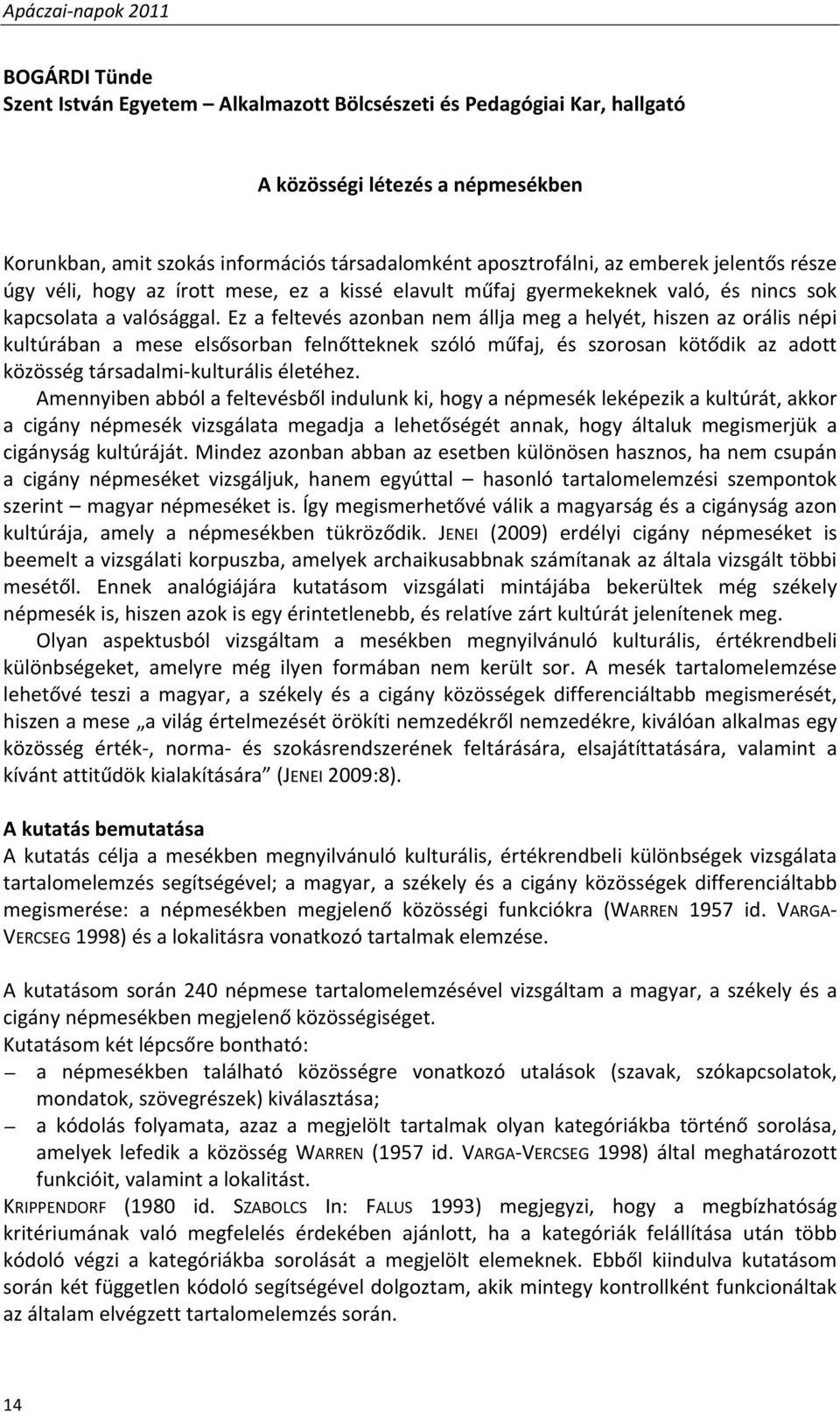 Ez a feltevés azonban nem állja meg a helyét, hiszen az orális népi kultúrában a mese elsősorban felnőtteknek szóló műfaj, és szorosan kötődik az adott közösség társadalmi kulturális életéhez.