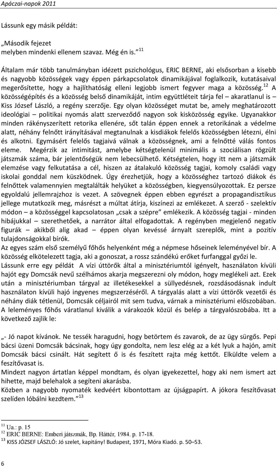 a hajlíthatóság elleni legjobb ismert fegyver maga a közösség. 12 A közösségépítés és a közösség belső dinamikáját, intim együttléteit tárja fel akaratlanul is Kiss József László, a regény szerzője.