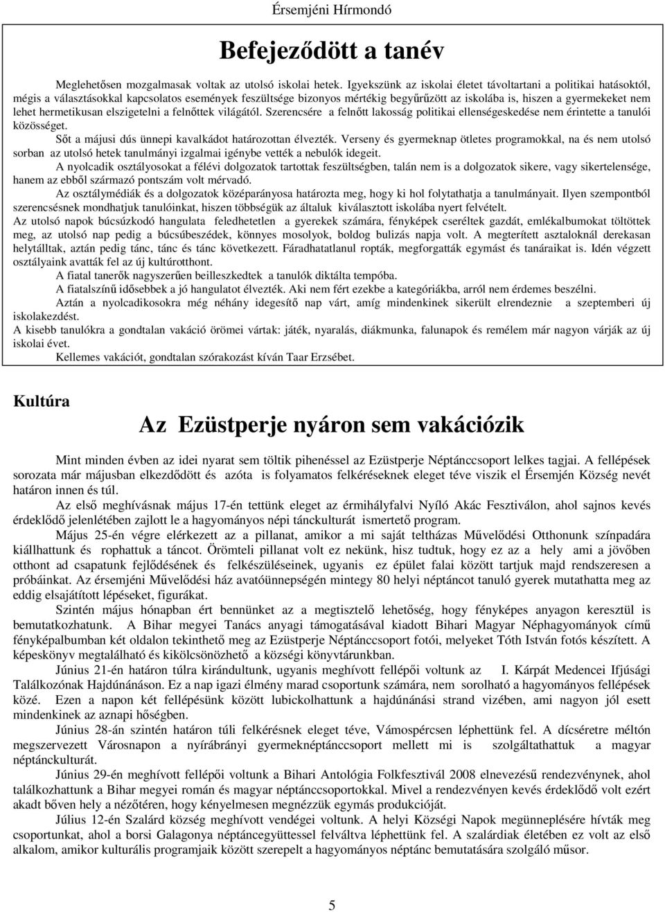 hermetikusan elszigetelni a felnőttek világától. Szerencsére a felnőtt lakosság politikai ellenségeskedése nem érintette a tanulói közösséget. Sőt a májusi dús ünnepi kavalkádot határozottan élvezték.