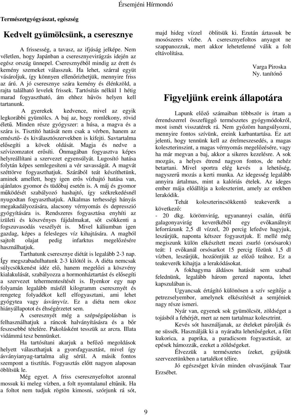 A jó cseresznye szára kemény és élénkzöld, a rajta található levelek frissek. Tartósítás nélkül 1 hétig marad fogyasztható, ám ehhez hűvös helyen kell tartanunk.