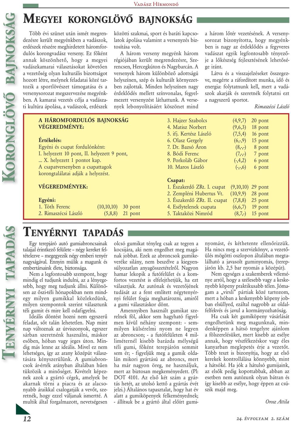 versenysorozat megszervezése megyénkben. A kamarai vezetés célja a vadászati kultúra ápolása, a vadászok, erdészek A HÁROMFORDULÓS BAJNOKSÁG VÉGEREDMÉNYE: Értékelés: Egyéni és csapat fordulónként: I.