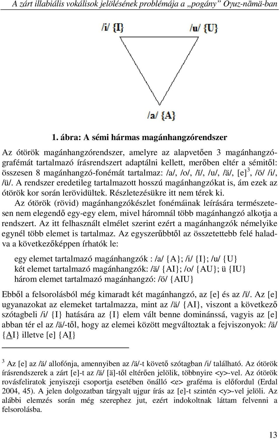 magánhangzó-fonémát tartalmaz: /a/, /o/, /ï/, /u/, /ä/, [e] 3, /ö/ /i/, /ü/. A rendszer eredetileg tartalmazott hosszú magánhangzókat is, ám ezek az ótörök kor során lerövidültek.