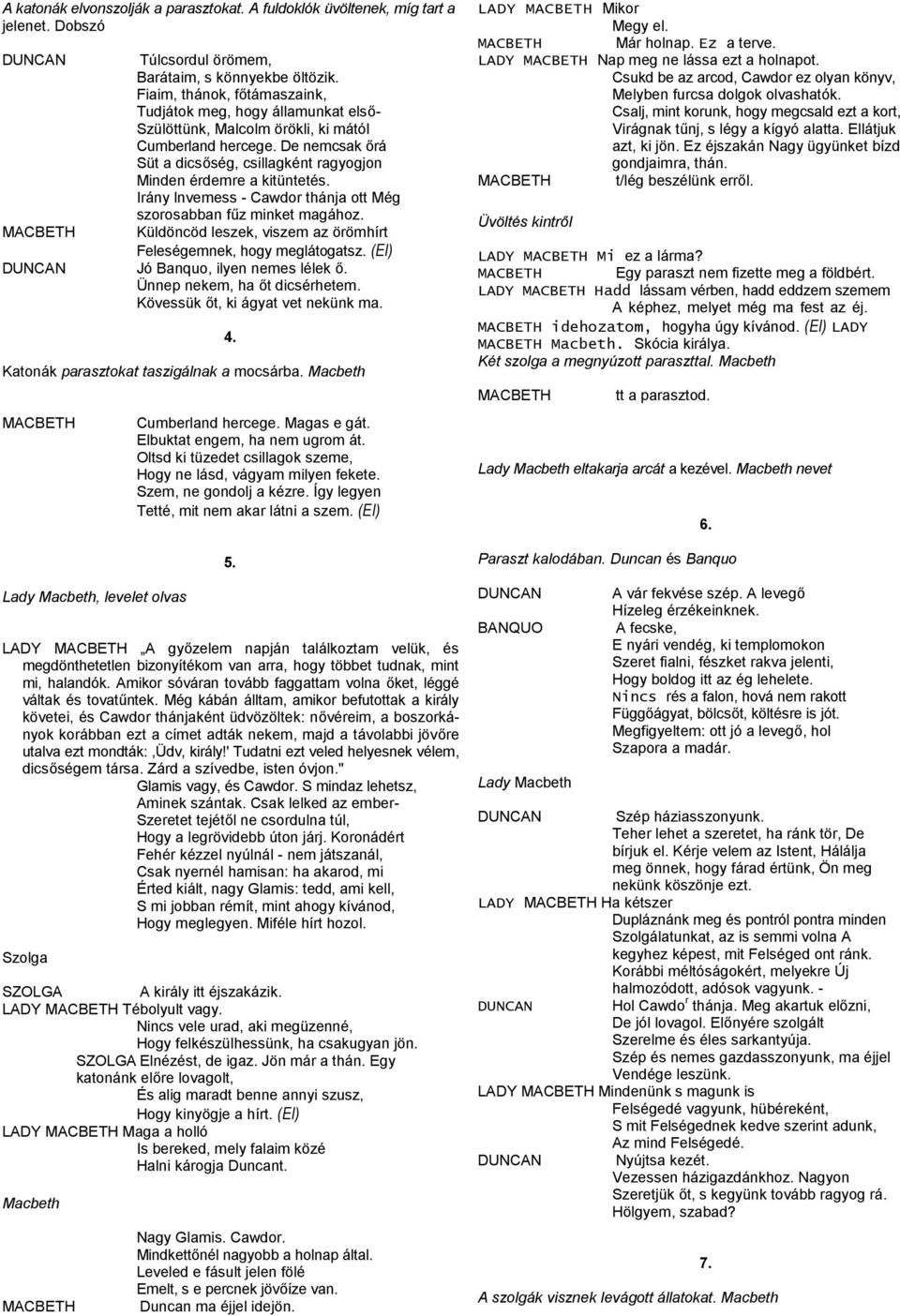 De nemcsak őrá Süt a dicsőség, csillagként ragyogjon Minden érdemre a kitüntetés. Irány lnvemess - Cawdor thánja ott Még szorosabban fűz minket magához.