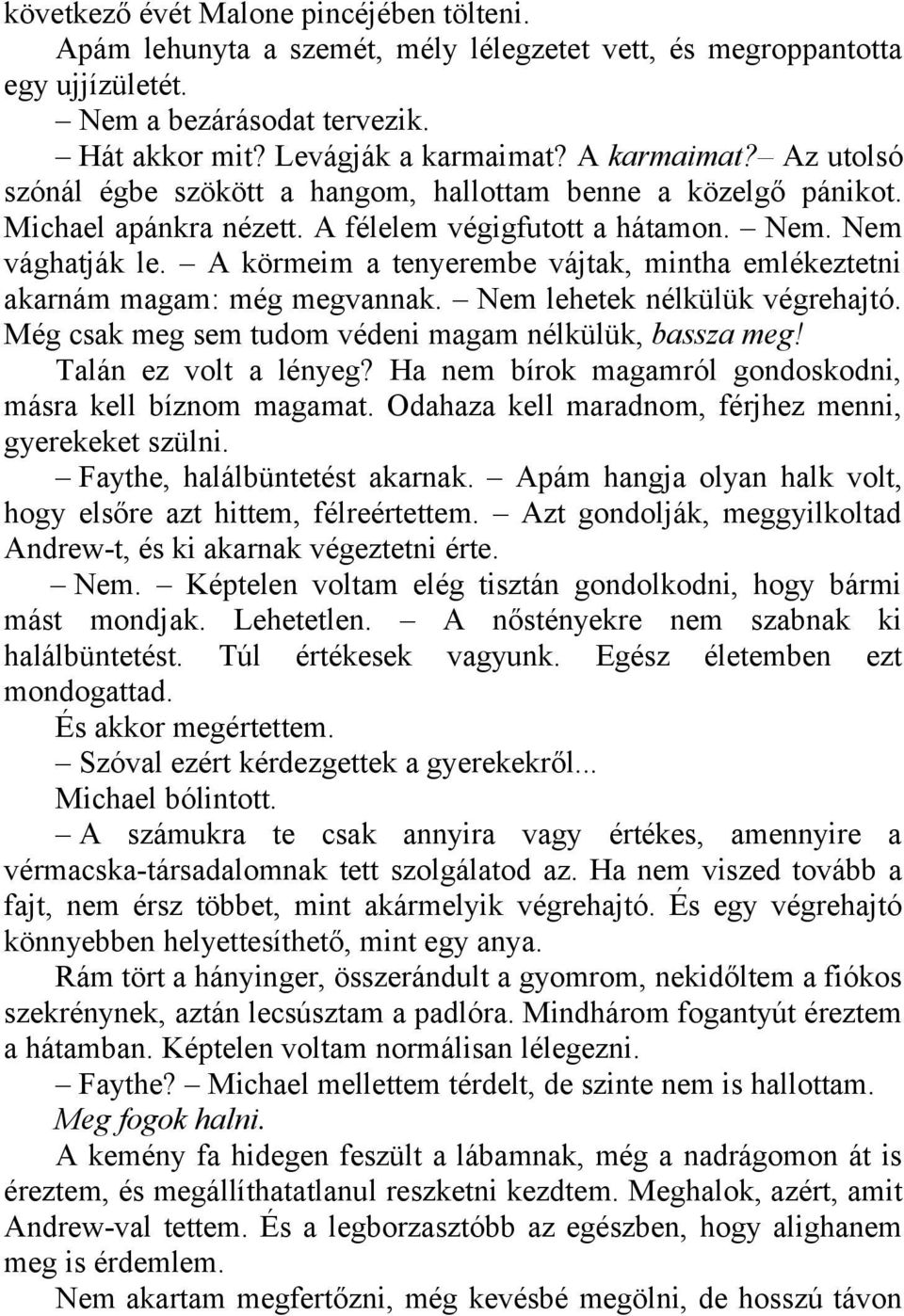 A körmeim a tenyerembe vájtak, mintha emlékeztetni akarnám magam: még megvannak. Nem lehetek nélkülük végrehajtó. Még csak meg sem tudom védeni magam nélkülük, bassza meg! Talán ez volt a lényeg?