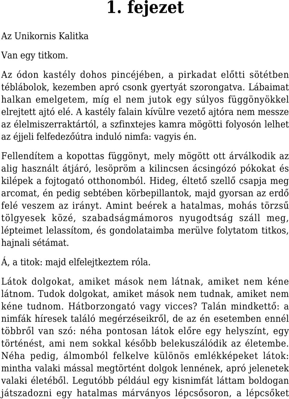 A kastély falain kívülre vezető ajtóra nem messze az élelmiszerraktártól, a szfinxtejes kamra mögötti folyosón lelhet az éjjeli felfedezőútra induló nimfa: vagyis én.