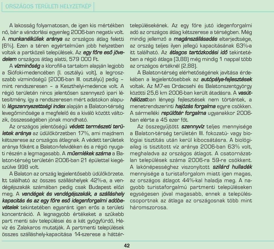 A vízminõség a klorofill-a tartalom alapján legjobb a Siófoki-medencében (I. osztályú volt), a legroszszabb vízminõségû (2006-ban III. osztályú) pedig mint rendszeresen a Keszthelyi-medence volt.