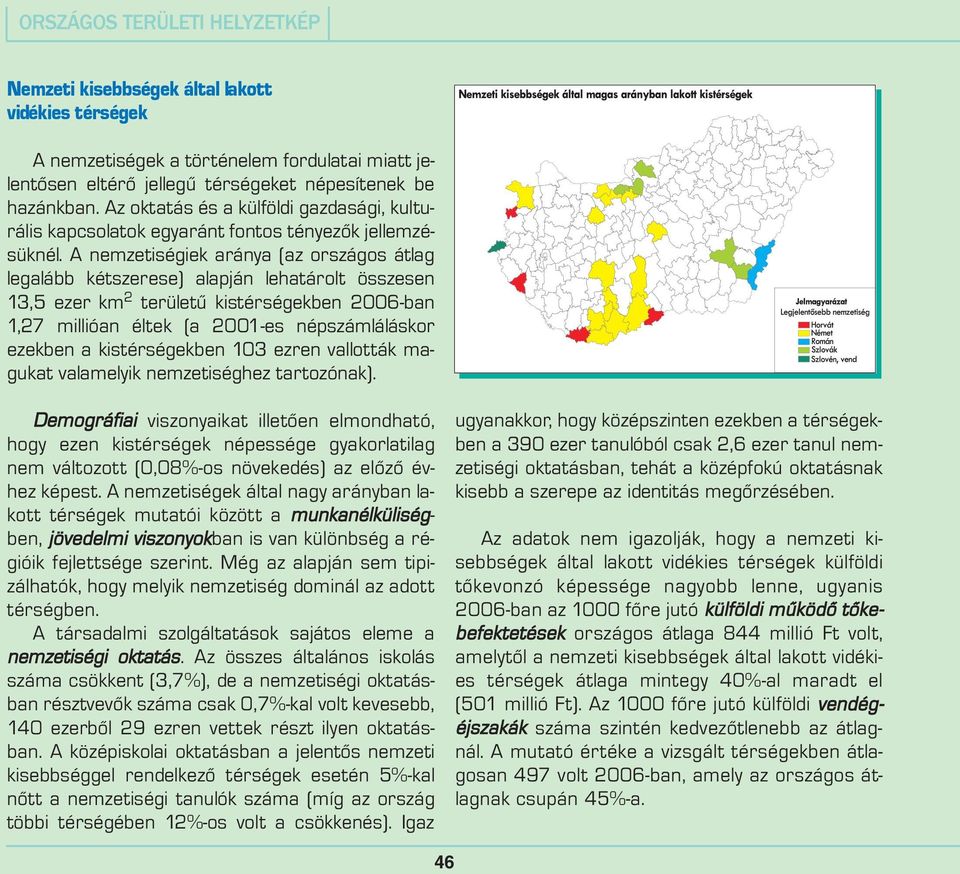 A nemzetiségiek aránya (az országos átlag legalább kétszerese) alapján lehatárolt összesen 13,5 ezer km 2 területû kistérségekben 2006-ban 1,27 millióan éltek (a 2001-es népszámláláskor ezekben a