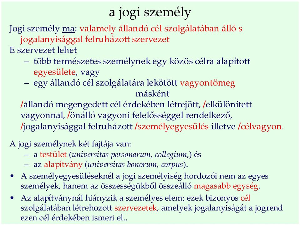 felruházott /személyegyesülés illetve /célvagyon. A jogi személynek két fajtája van: a testület (universitas personarum, collegium,) és az alapítvány (universitas bonorum, corpus).