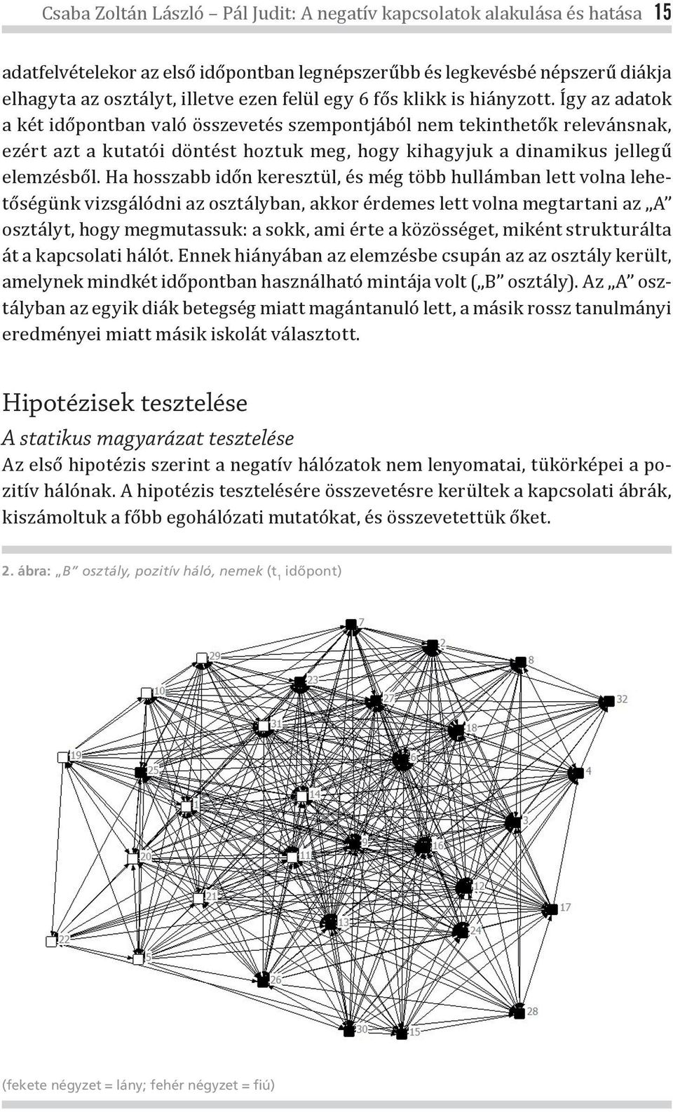 Így az adatok a két időpontban való összevetés szempontjából nem tekinthetők relevánsnak, ezért azt a kutatói döntést hoztuk meg, hogy kihagyjuk a dinamikus jellegű elemzésből.