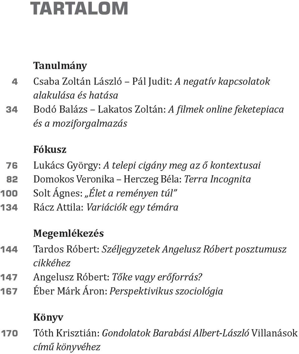 a reményen túl 134 Rácz Attila: Variációk egy témára Megemlékezés 144 Tardos Róbert: Széljegyzetek Angelusz Róbert posztumusz cikkéhez 147 Angelusz