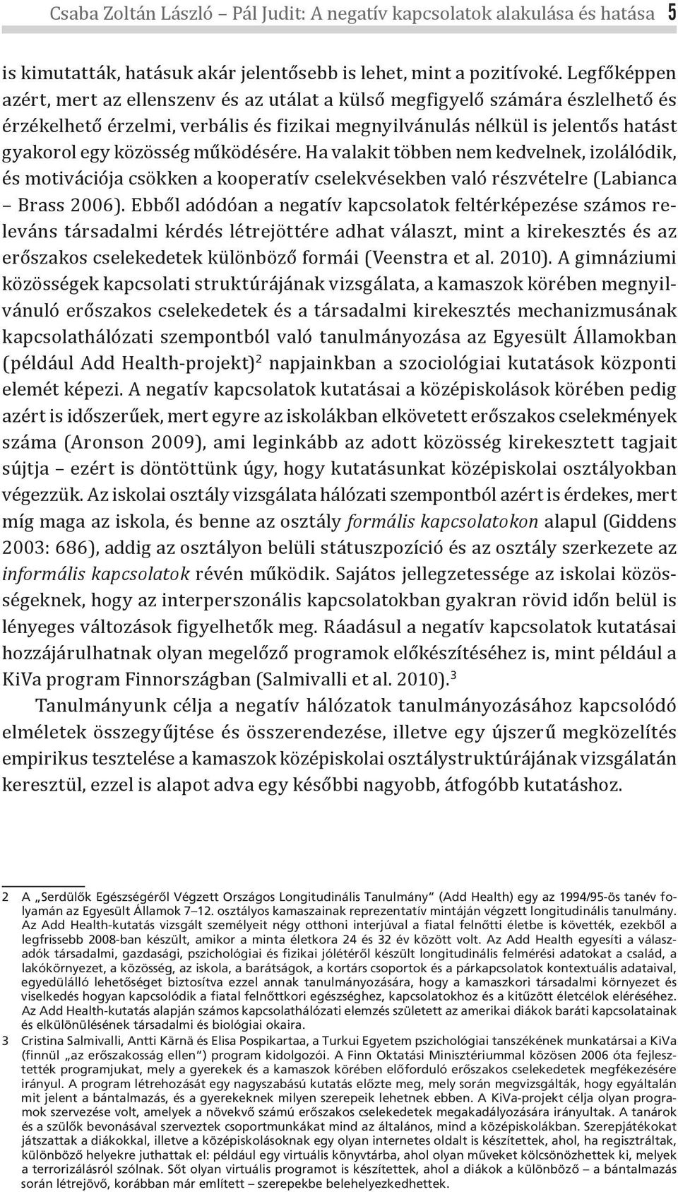 működésére. Ha valakit többen nem kedvelnek, izolálódik, és motivációja csökken a kooperatív cselekvésekben való részvételre (Labianca Brass 2006).