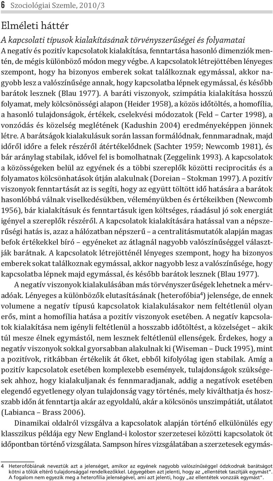 A kapcsolatok létrejöttében lényeges szempont, hogy ha bizonyos emberek sokat találkoznak egymással, akkor nagyobb lesz a valószínűsége annak, hogy kapcsolatba lépnek egymással, és később barátok