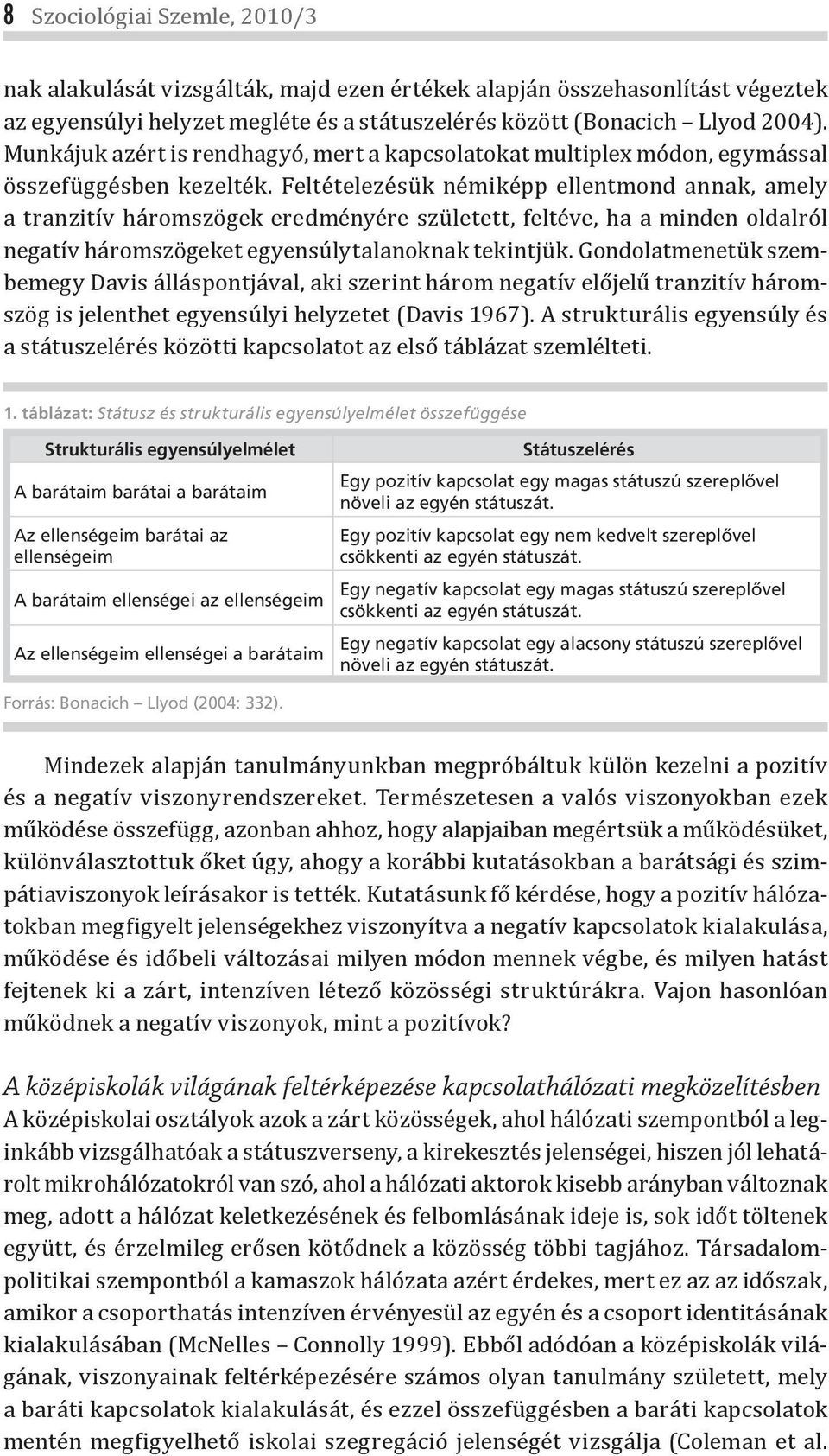 Feltételezésük némiképp ellentmond annak, amely a tranzitív háromszögek eredményére született, feltéve, ha a minden oldalról negatív háromszögeket egyensúlytalanoknak tekintjük.