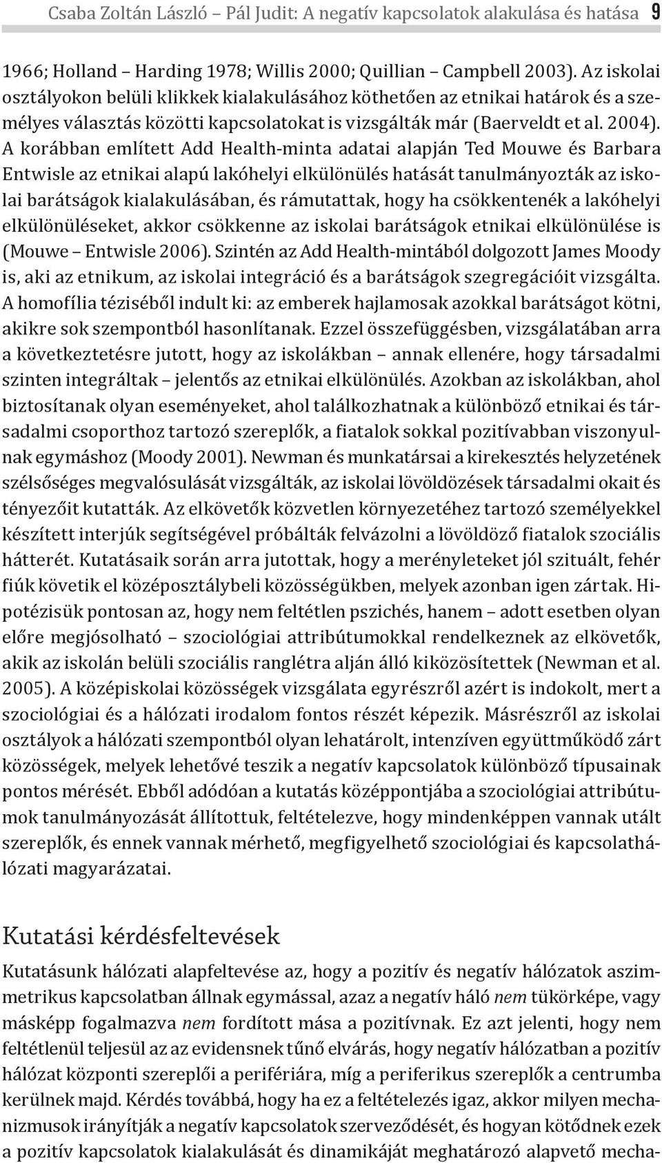 A korábban említett Add Health-minta adatai alapján Ted Mouwe és Barbara Entwisle az etnikai alapú lakóhelyi elkülönülés hatását tanulmányozták az iskolai barátságok kialakulásában, és rámutattak,