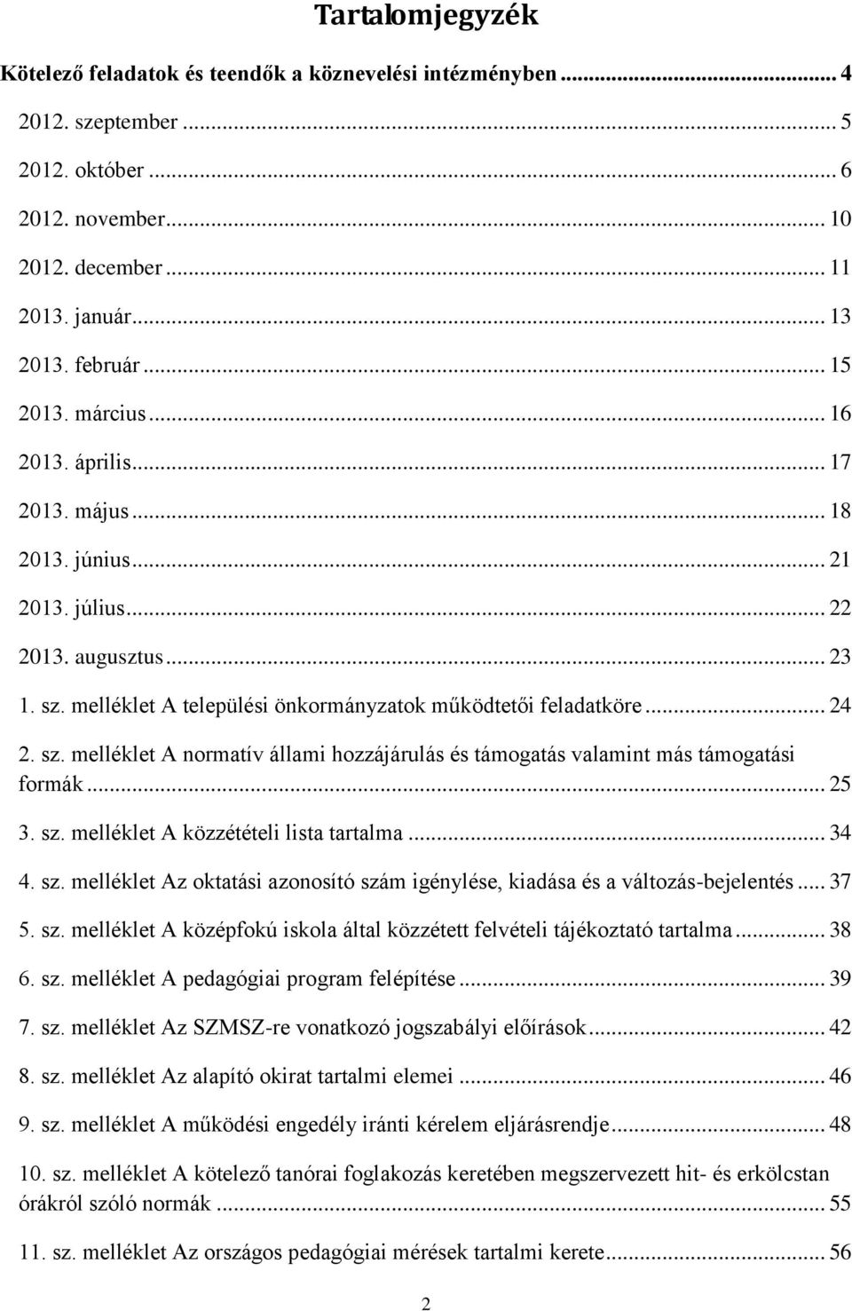 sz. melléklet A normatív állami hozzájárulás és támogatás valamint más támogatási formák... 25 3. sz. melléklet A közzétételi lista tartalma... 34 4. sz. melléklet Az oktatási azonosító szám igénylése, kiadása és a változás-bejelentés.