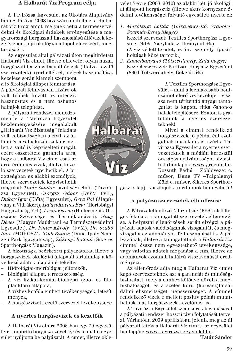 Az egyesület által pályázati úton meghirdetett Halbarát Víz címet, illetve oklevelet olyan hazai, horgászati hasznosítású állóvizek (illetve kezelô szervezeteik) nyerhették el, melyek hasznosítása,