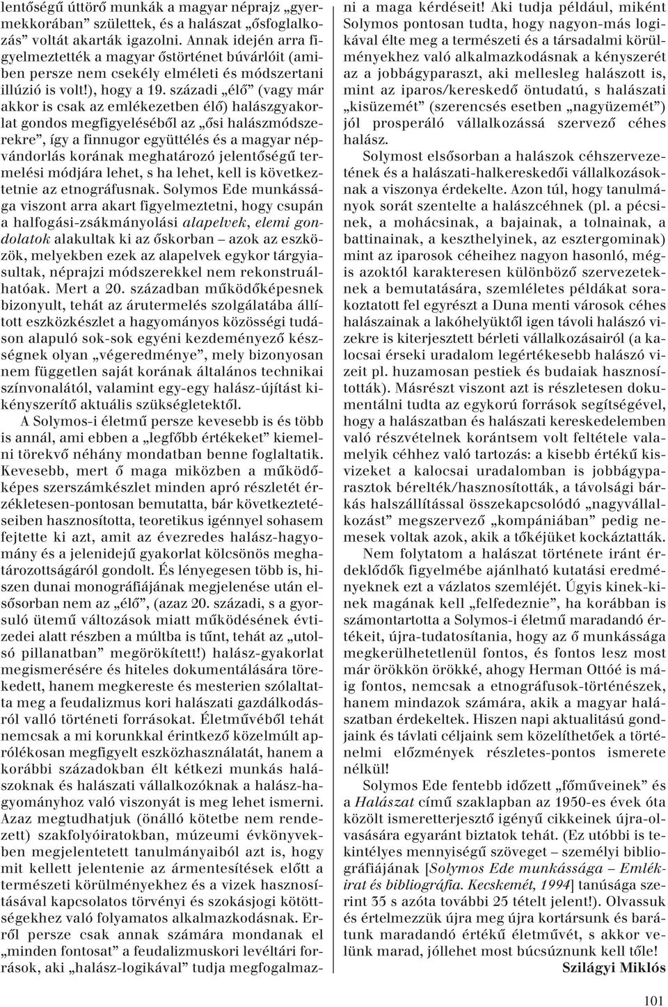 századi élô (vagy már akkor is csak az emlékezetben élô) halászgyakorlat gondos megfigyelésébôl az ôsi halászmódszerekre, így a finnugor együttélés és a magyar népvándorlás korának meghatározó