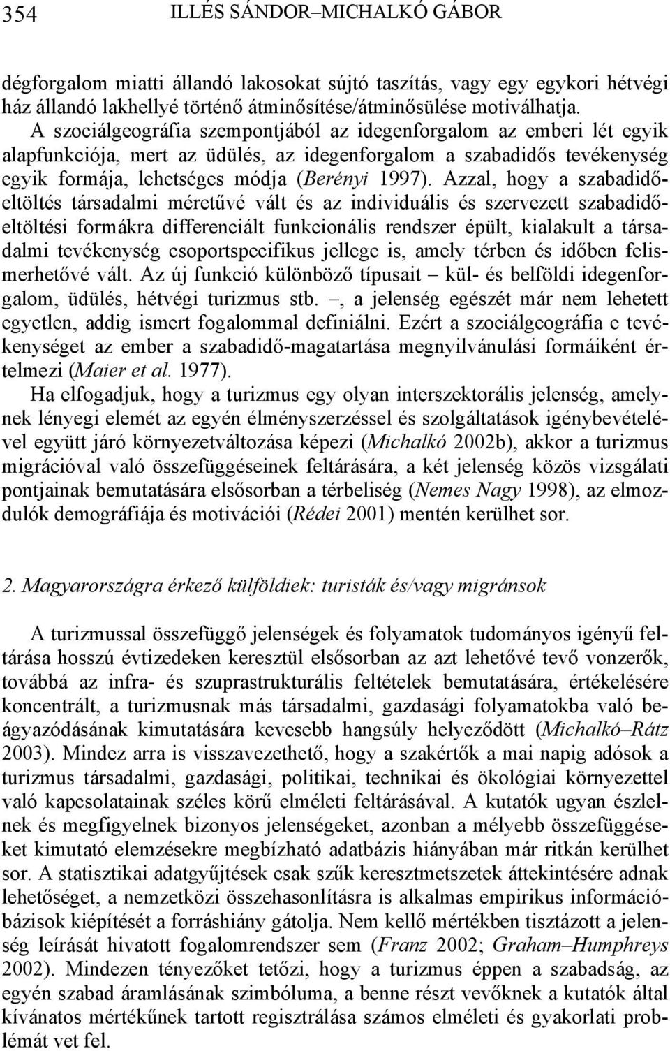 Azzal, hogy a szabadidőeltöltés társadalmi méretűvé vált és az individuális és szervezett szabadidőeltöltési formákra differenciált funkcionális rendszer épült, kialakult a társadalmi tevékenység