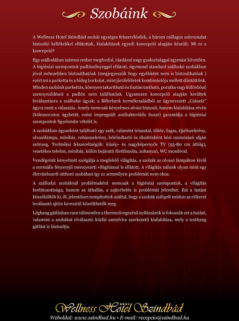 A higiéniai szempontok padlószőnyeggel ellátott, úgymond standard szállodai szobákban jóval nehezebben biztosíthatóak (megjegyezzük hogy egyébként nem is biztosíthatóak ) ezért mi a parketta és a