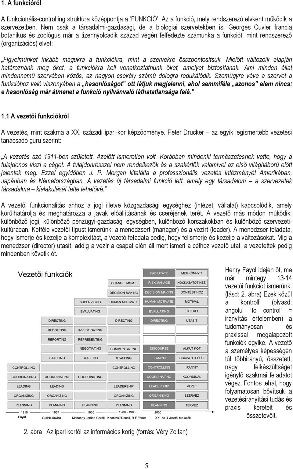 Georges Cuvier francia botanikus és zoológus már a tizennyolcadik század végén felfedezte számunka a funkciót, mint rendszerező (organizációs) elvet: Figyelmünket inkább magukra a funkciókra, mint a