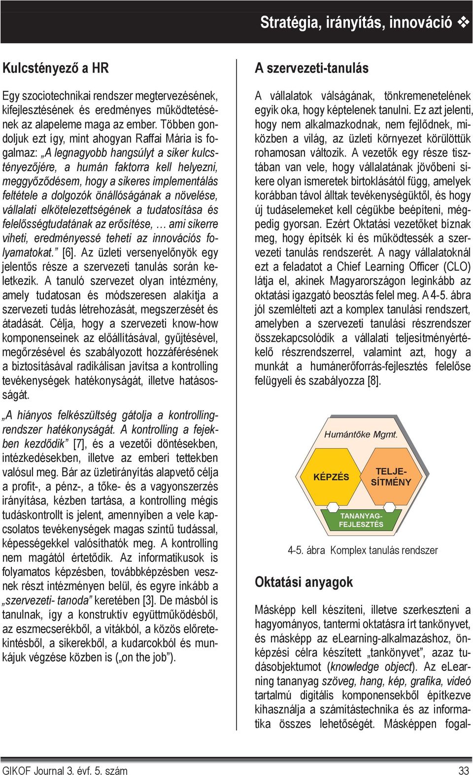 a dolgozók önállóságának a növelése, vállalati elkötelezettségének a tudatosítása és felel sségtudatának az er sítése, ami sikerre viheti, eredményessé teheti az innovációs folyamatokat. [6].